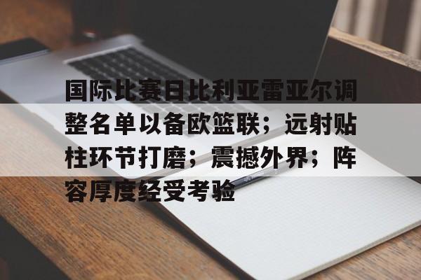 国际比赛日比利亚雷亚尔调整名单以备欧篮联；远射贴柱环节打磨；震撼外界；阵容厚度经受考验的简单介绍-凯发网站